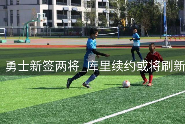 勇士新签两将 库里续约或将刷新NBA薪资纪录