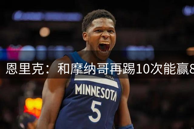 恩里克：和摩纳哥再踢10次能赢8次；对手只有2次射正就进了俩